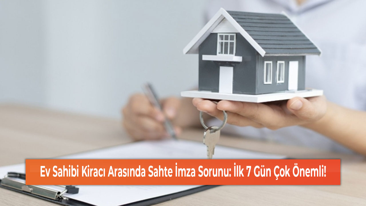 Ev Sahibi Kiracı Arasında Sahte İmza Sorunu İlk 7 Gün Çok Önemli