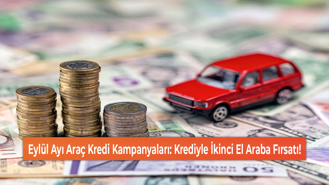 Eylül Ayı Araç Kredi Kampanyaları Krediyle İkinci El Araba Fırsatı