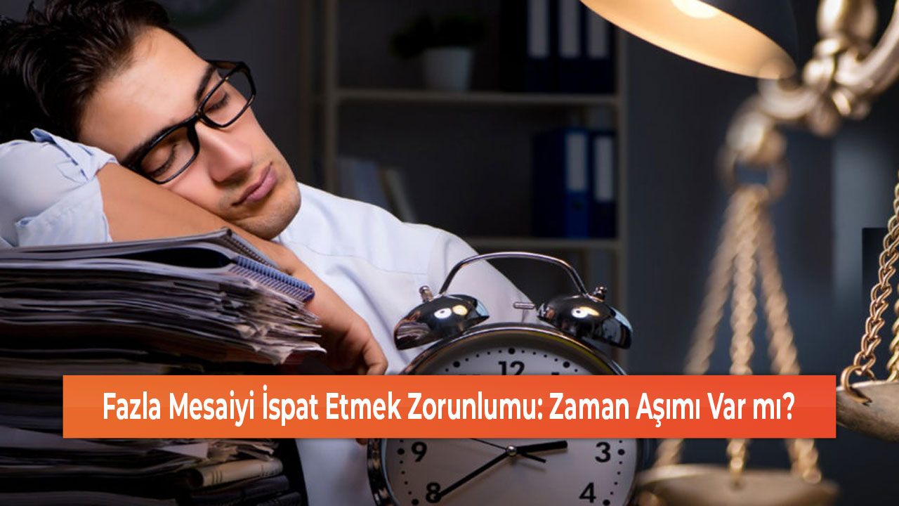 Fazla Mesaiyi İspat Etmek Zorunlumu Zaman Aşımı Var mı