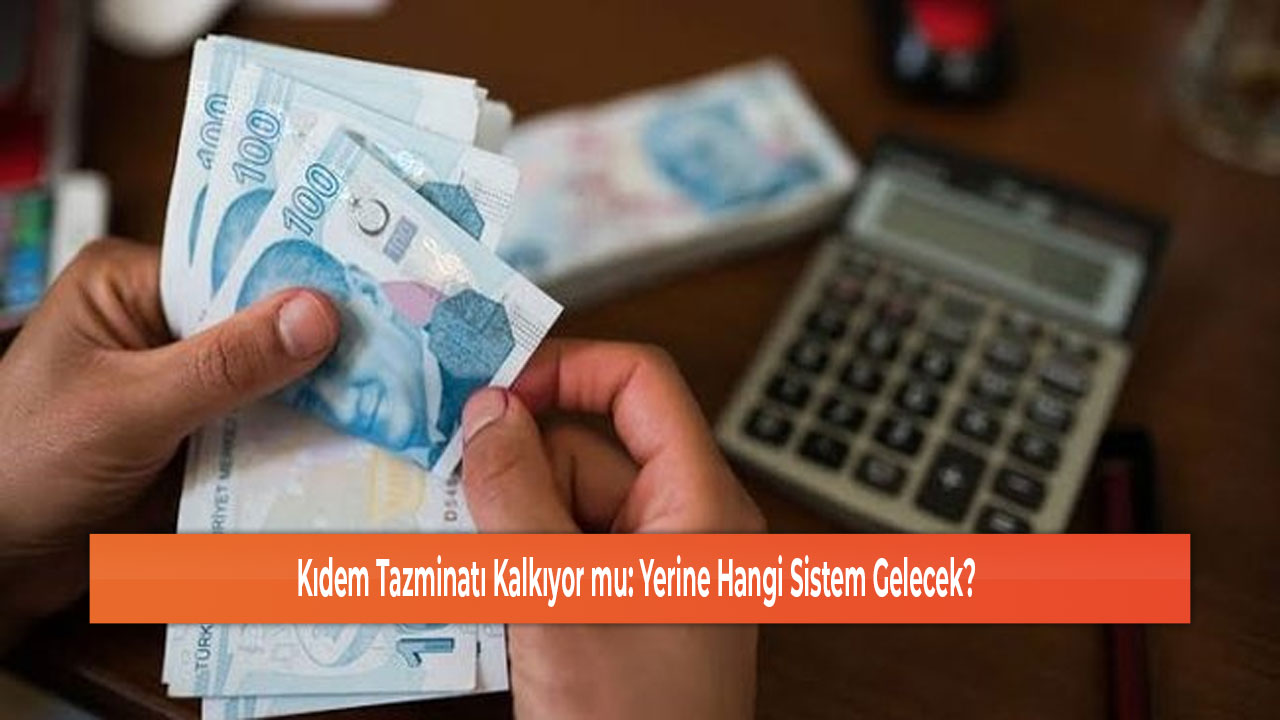 Kıdem Tazminatı Kalkıyor mu Yerine Hangi Sistem Gelecek