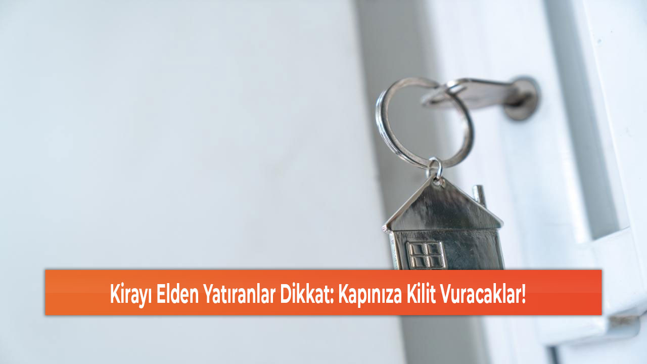 Kirayı Elden Yatıranlar Dikkat Kapınıza Kilit Vuracaklar