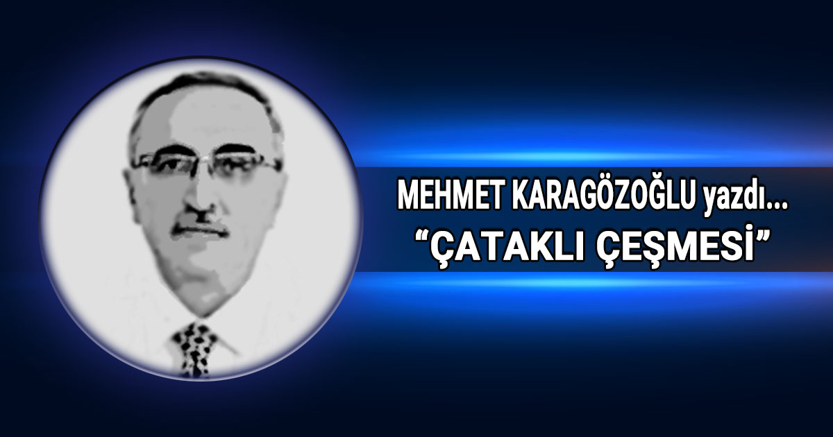 Mehmet Karagözoğlu'nun Çataklı Çeşmesi Başlıklı Köşe Yazısı