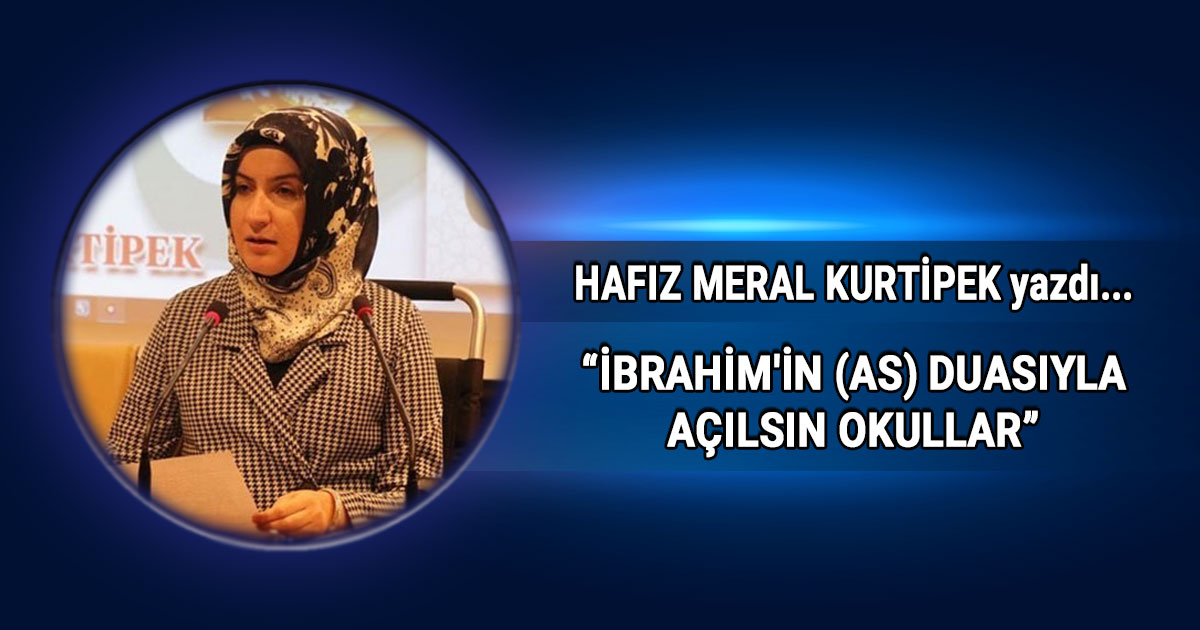 Meral Kurtipek Köşe Yazısı İbrahim'in (as) Duasıyla Açılsın Okullar