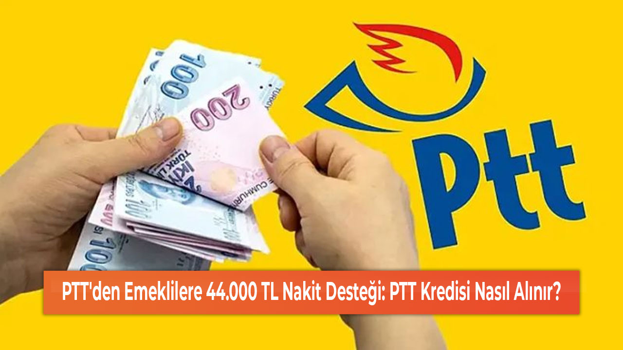 PTT'den Emeklilere 44.000 TL Nakit Desteği PTT Kredisi Nasıl Alınır