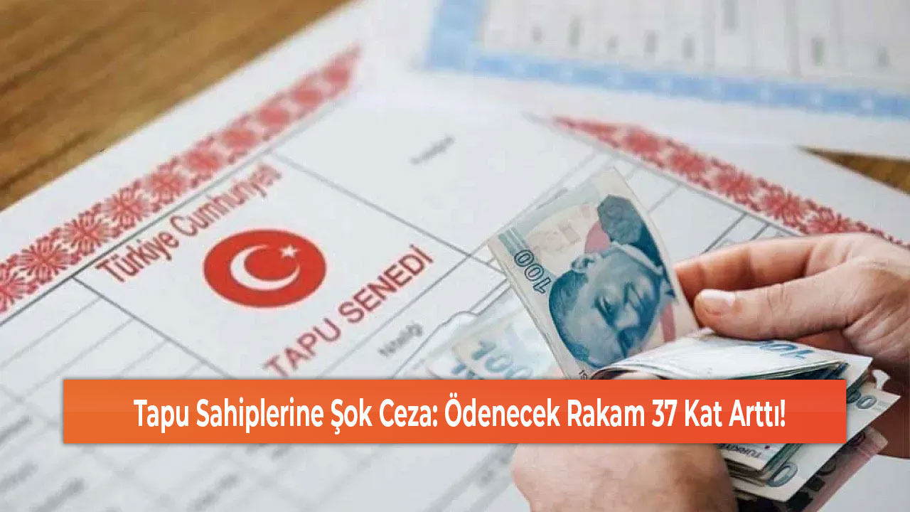 Tapu Sahiplerine Şok Ceza Ödenecek Rakam 37 Kat Arttı