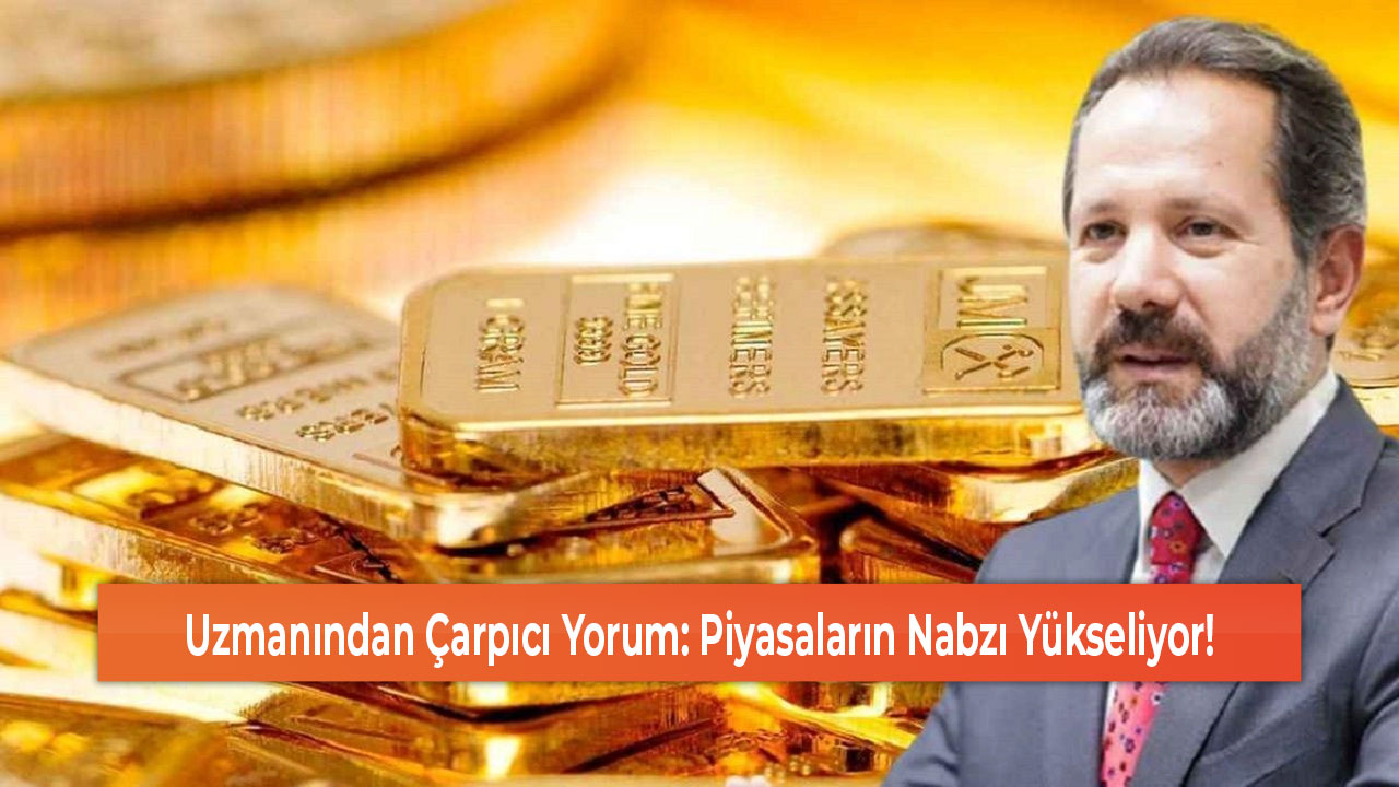 Uzmanından Çarpıcı Yorum Piyasaların Nabzı Yükseliyor