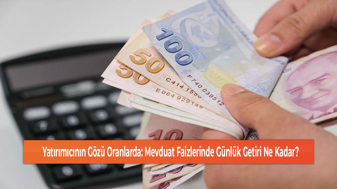 Yatırımıcının Gözü Oranlarda Mevduat Faizlerinde Günlük Getiri Ne Kadar