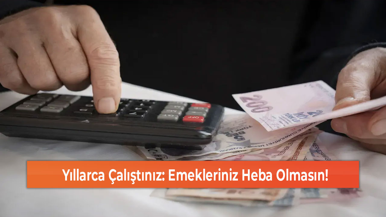 Yıllarca Çalıştınız Emekleriniz Heba Olmasın