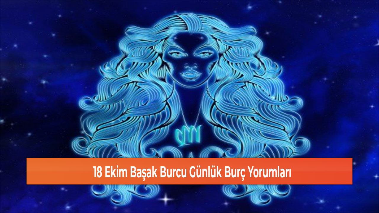 18 Ekim Başak Burcu Günlük Burç Yorumları