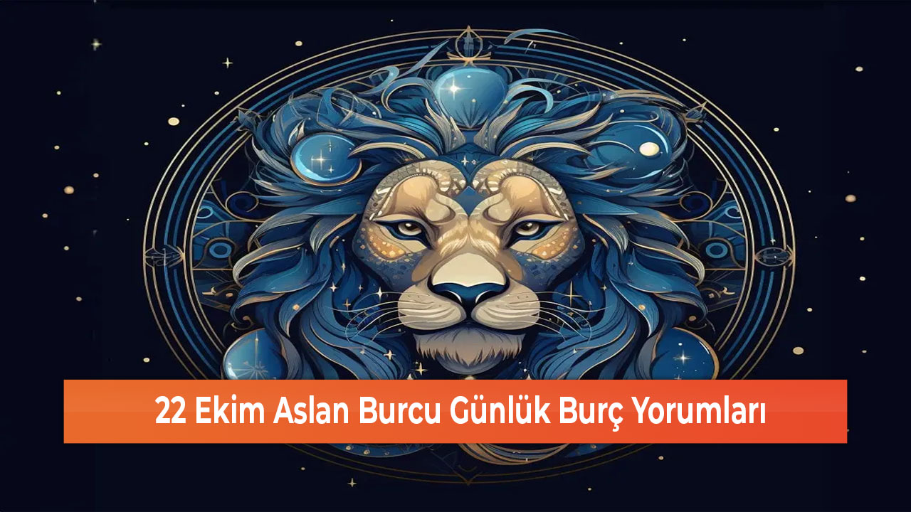 22 Ekim Aslan Burcu Günlük Burç Yorumları