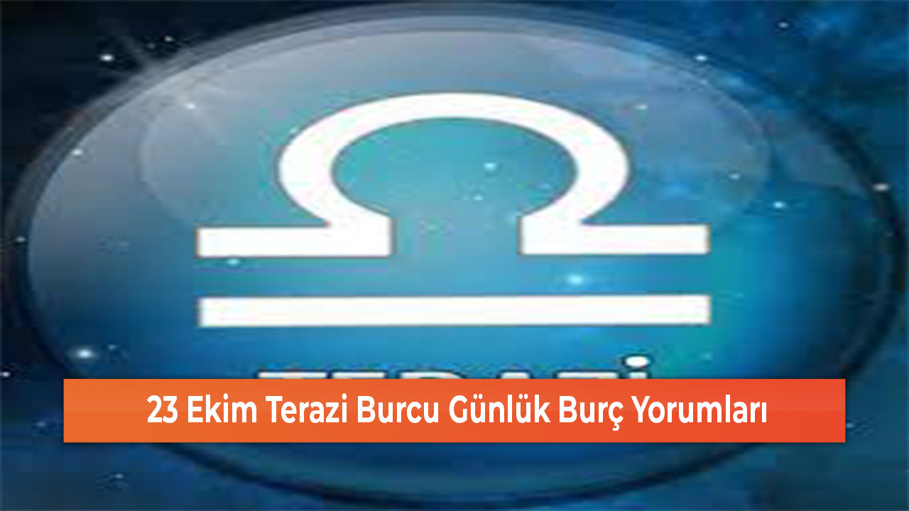 23 Ekim Terazi Burcu Günlük Burç Yorumları