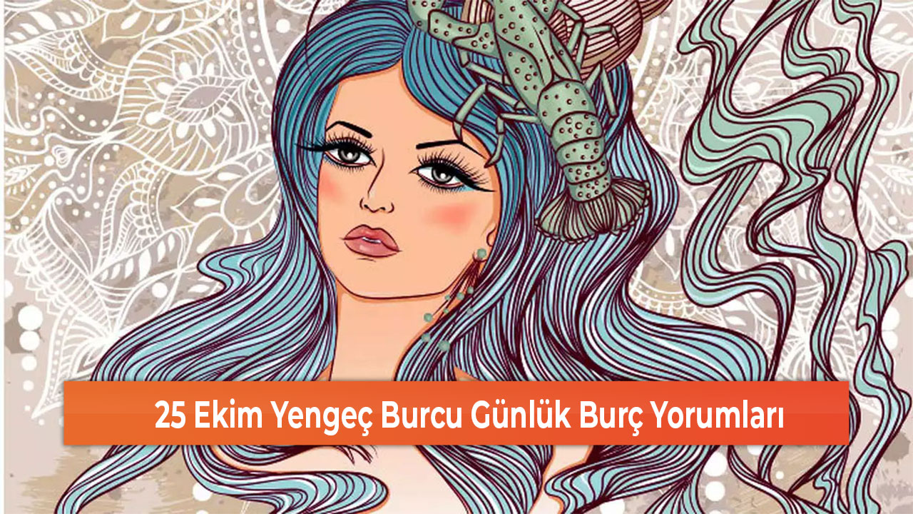 25 Ekim Yengeç Burcu Günlük Burç Yorumları