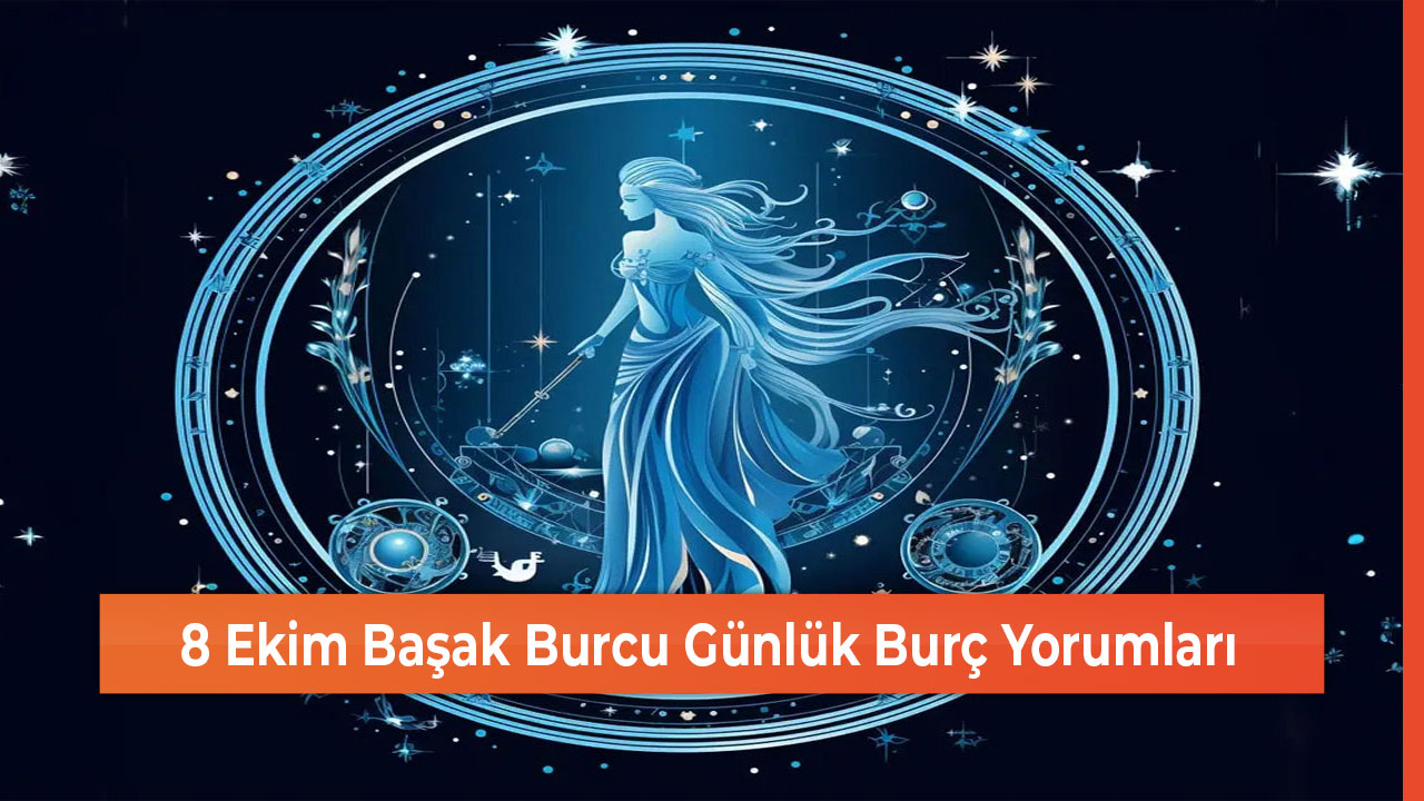 8 Ekim Başak Burcu Günlük Burç Yorumları