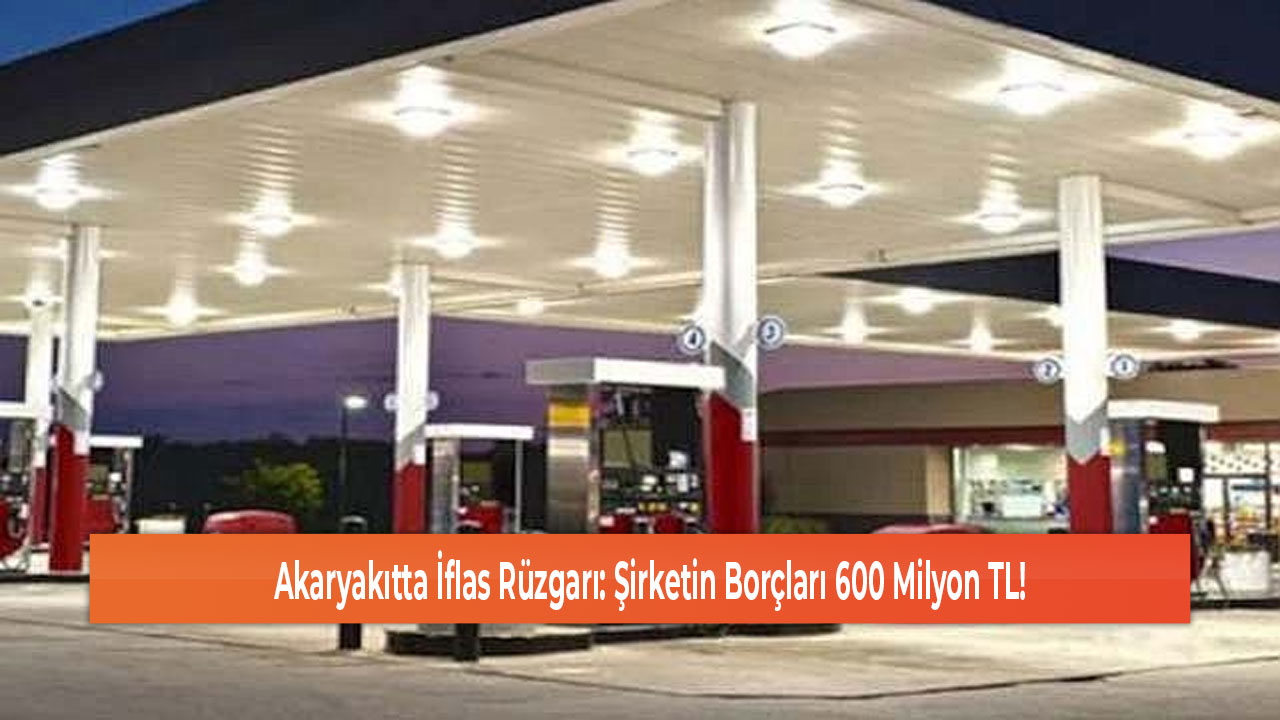 Akaryakıtta İflas Rüzgarı Şirketin Borçları 600 Milyon TL