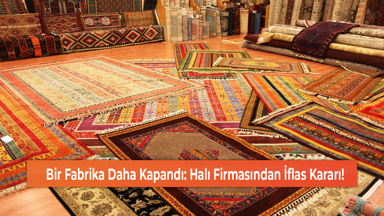 Bir Fabrika Daha Kapandı Halı Firmasından İflas Kararı