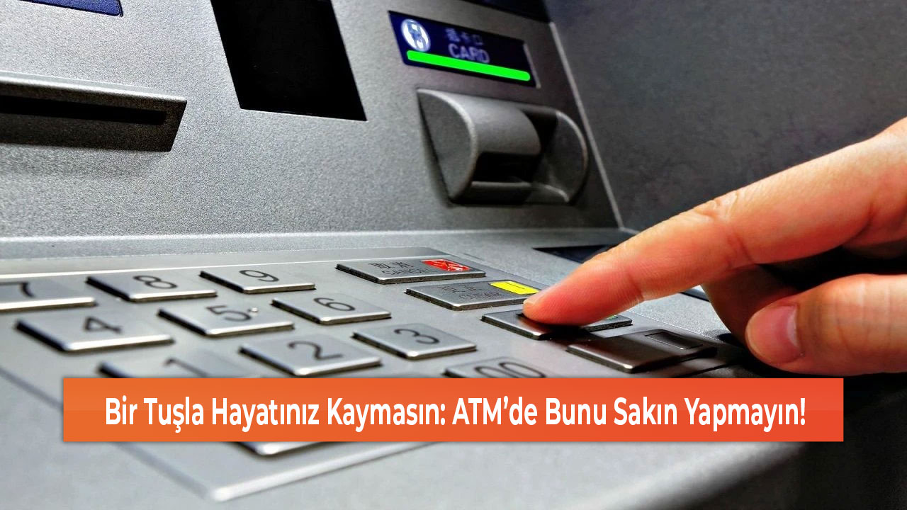 Bir Tuşla Hayatınız Kaymasın ATM’de Bunu Sakın Yapmayın