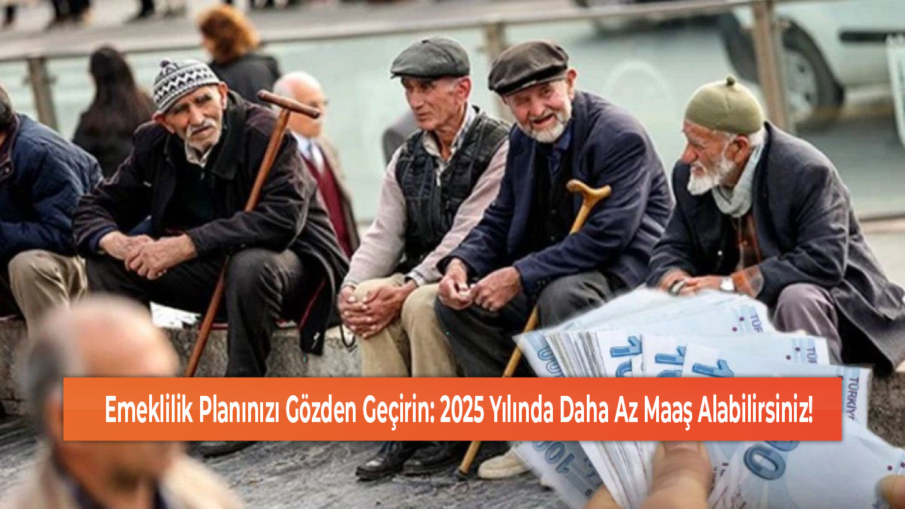 Emeklilik Planınızı Gözden Geçirin 2025 Yılında Daha Az Maaş Alabilirsiniz