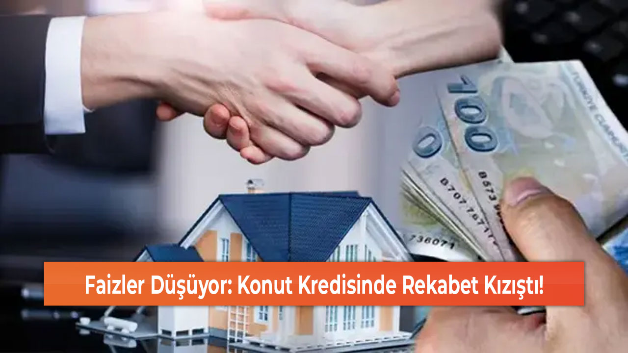 Faizler Düşüyor Konut Kredisinde Rekabet Kızıştı