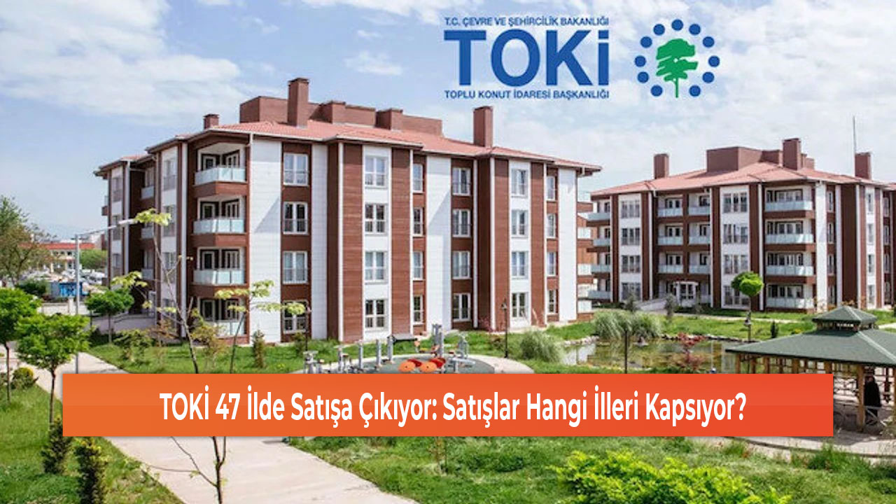 TOKİ 47 İlde Satışa Çıkıyor Satışlar Hangi İlleri Kapsıyor