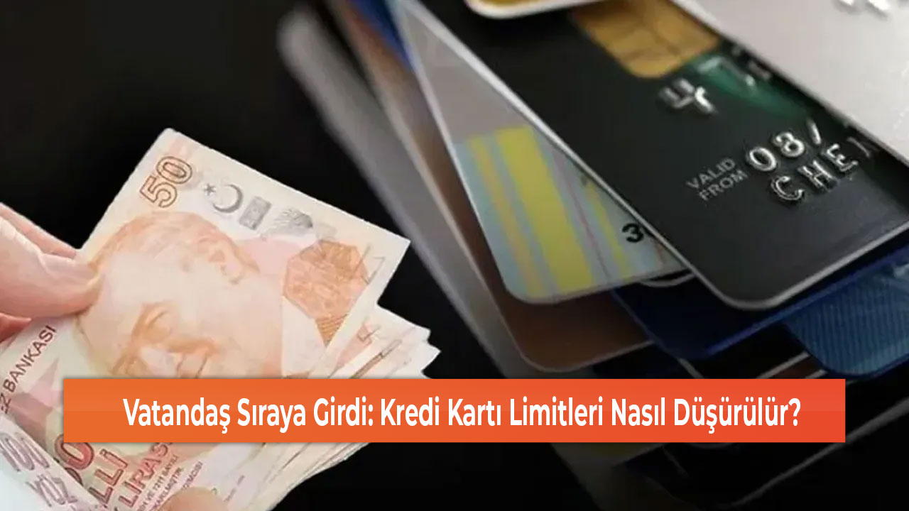 Vatandaş Sıraya Girdi Kredi Kartı Limitleri Nasıl Düşürülür