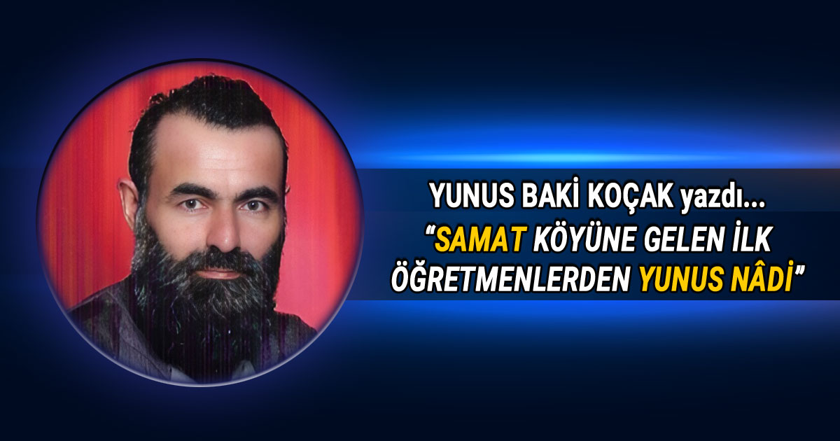 Yunus Baki Koçak'ın “Samat Köyüne Gelen İlk Öğretmenlerden Yunus Nâdi” başlıklı köşe yazısı