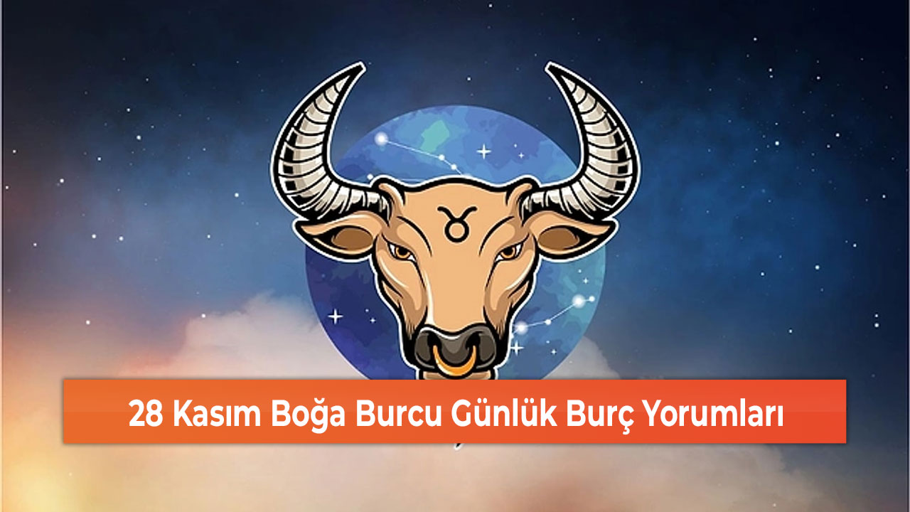 28 Kasım Boğa Burcu Günlük Burç Yorumları