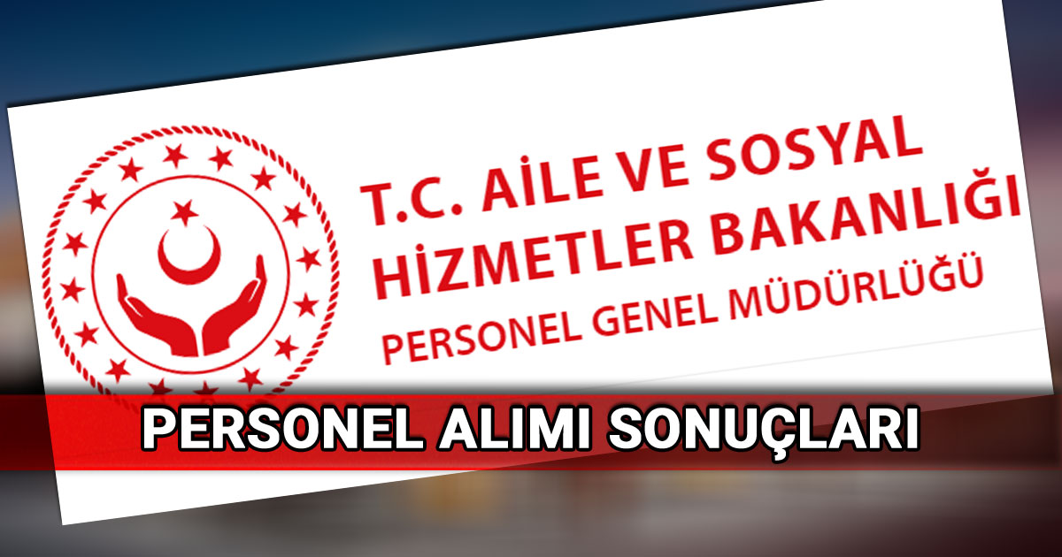 Aile ve Sosyal Hizmetler Bakanlığı personel alımı sonuçları