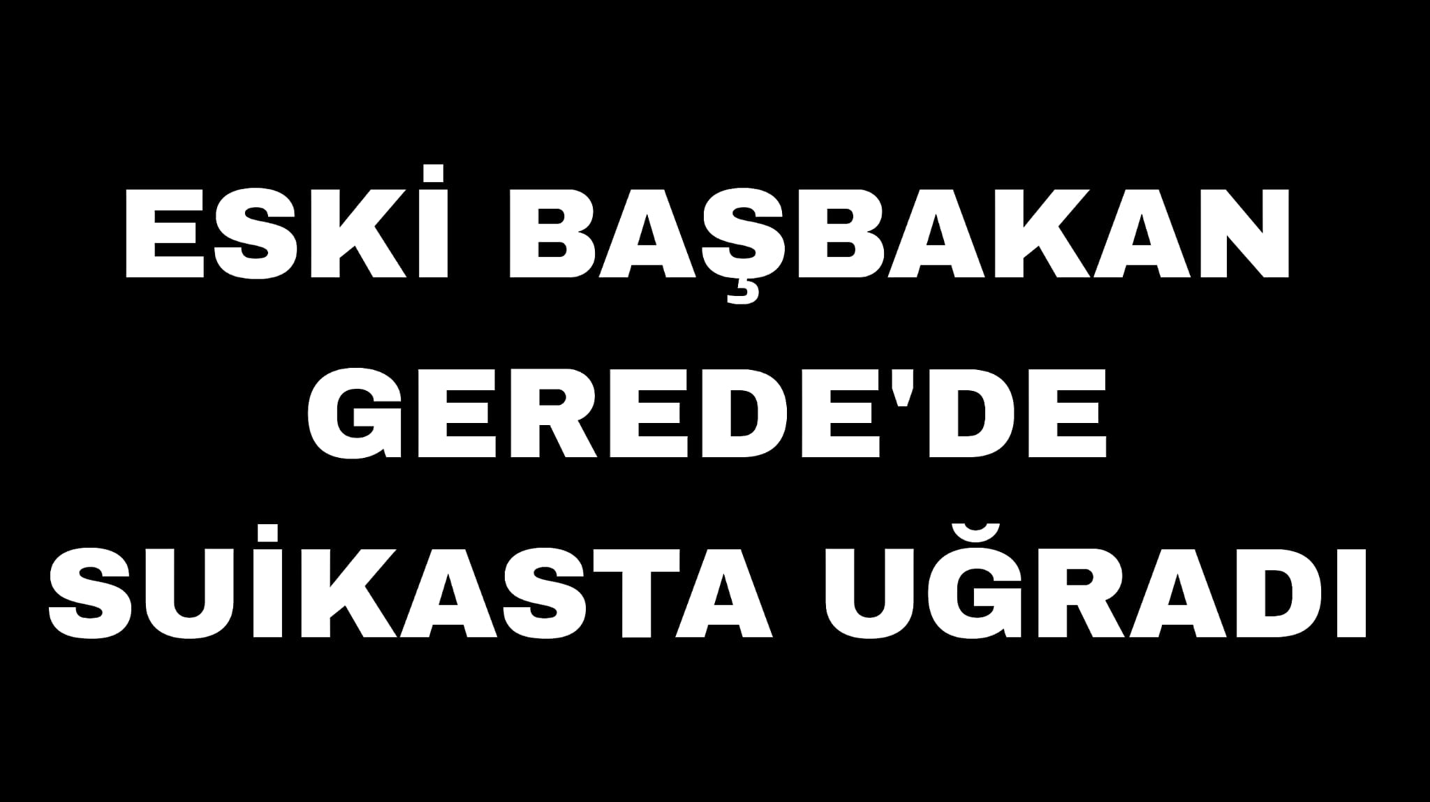 Eski Başbakan Gerede'de Suikasta Uğradı