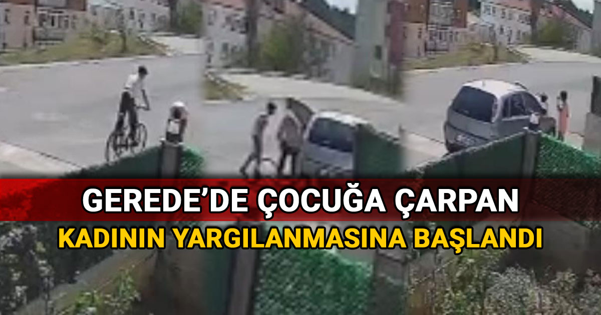 Gerede'de kadına çocuğa çarpan kadının yargılanmasına başlandı