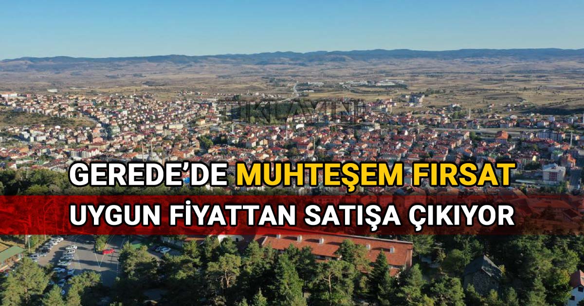 Gerede'de muhteşem fırsat uygun fiyattan satışa çıkıyor