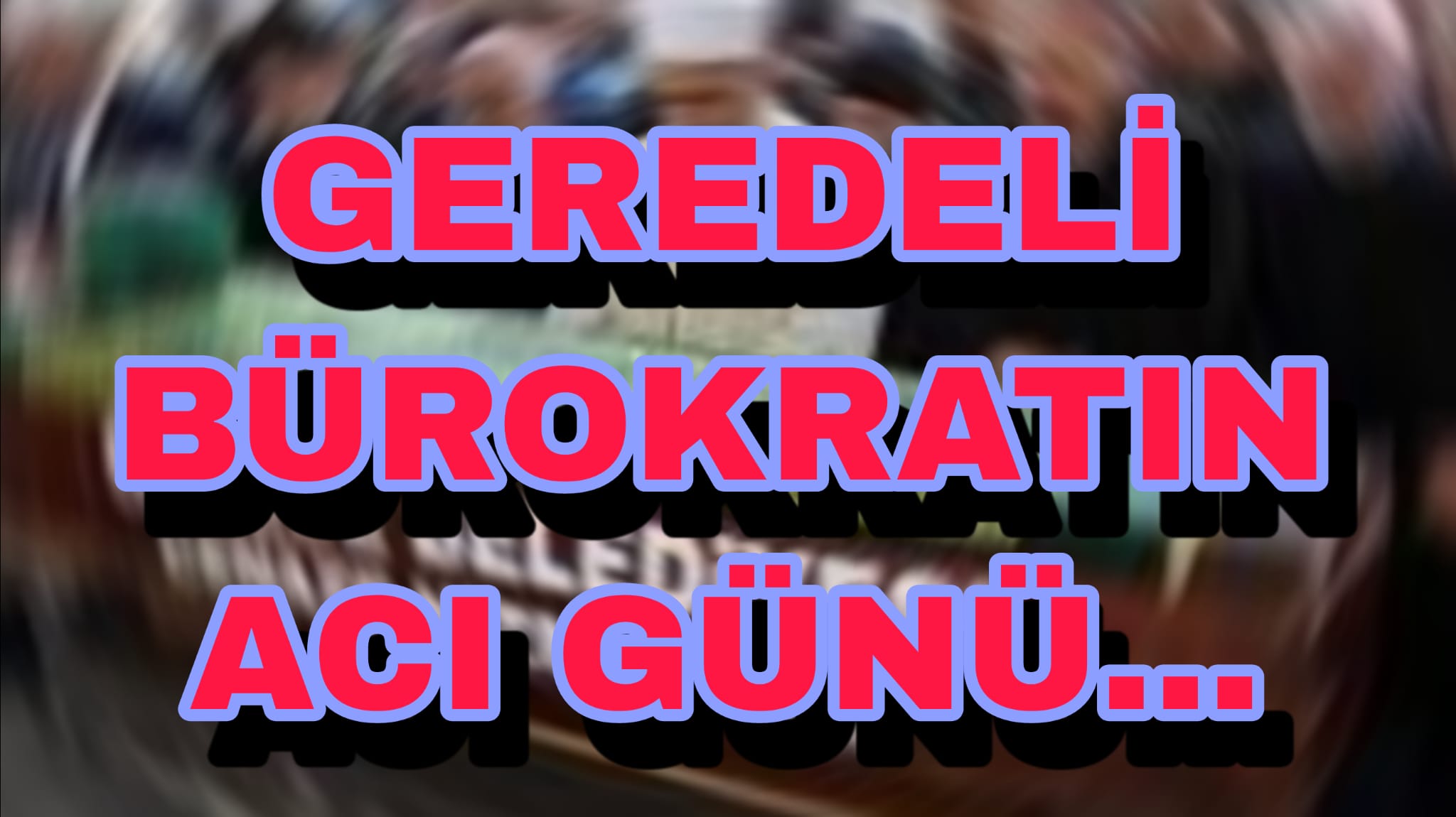 Geredeli Bürokratın Acı Günü